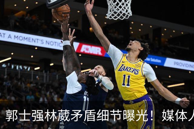 郭士强林葳矛盾细节曝光！媒体人：想要林葳回来，必须换掉郭士强